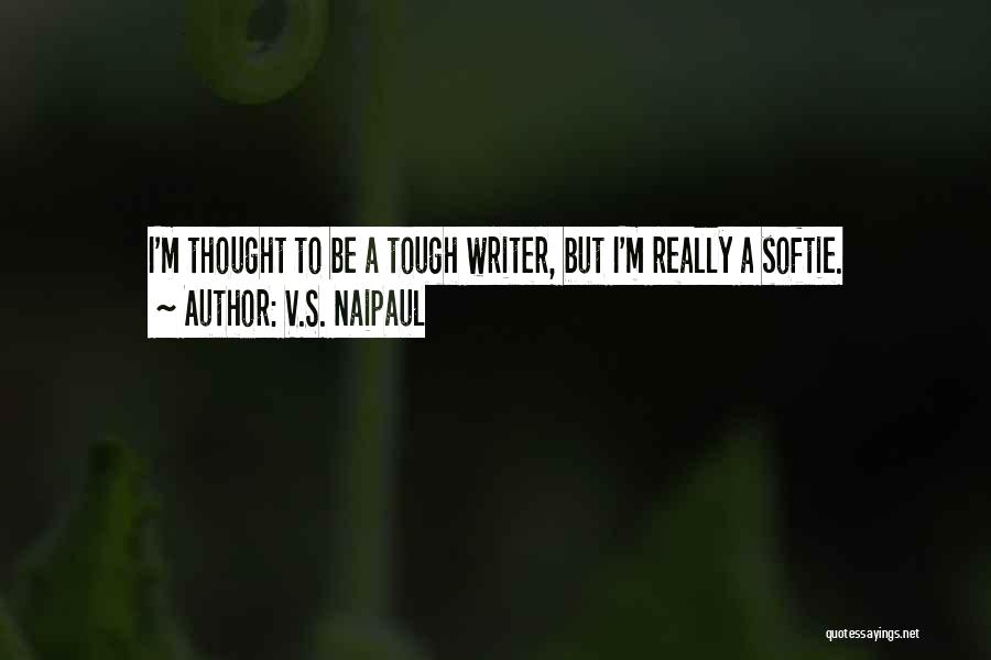 V.S. Naipaul Quotes: I'm Thought To Be A Tough Writer, But I'm Really A Softie.