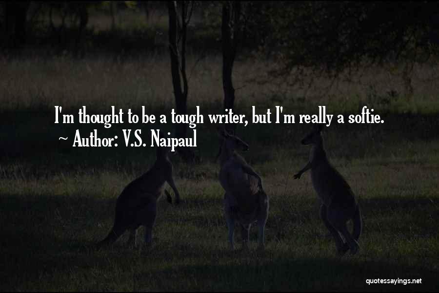 V.S. Naipaul Quotes: I'm Thought To Be A Tough Writer, But I'm Really A Softie.