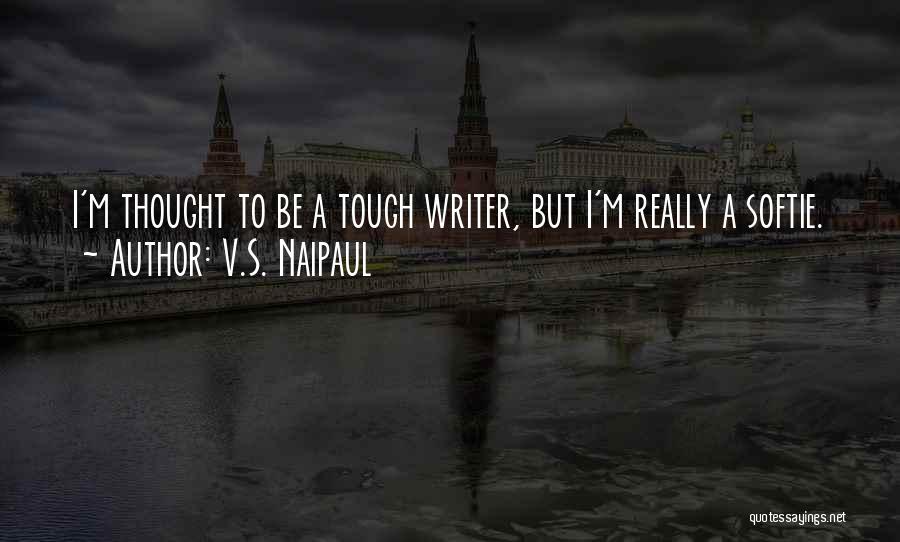 V.S. Naipaul Quotes: I'm Thought To Be A Tough Writer, But I'm Really A Softie.