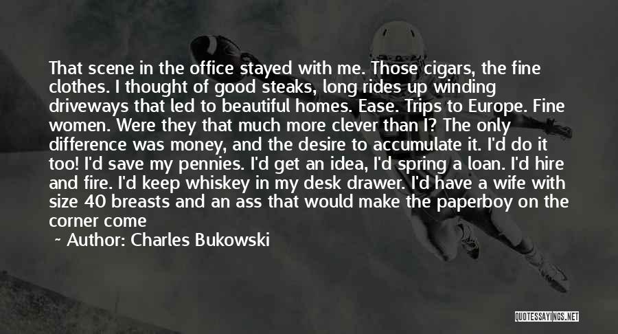 Charles Bukowski Quotes: That Scene In The Office Stayed With Me. Those Cigars, The Fine Clothes. I Thought Of Good Steaks, Long Rides