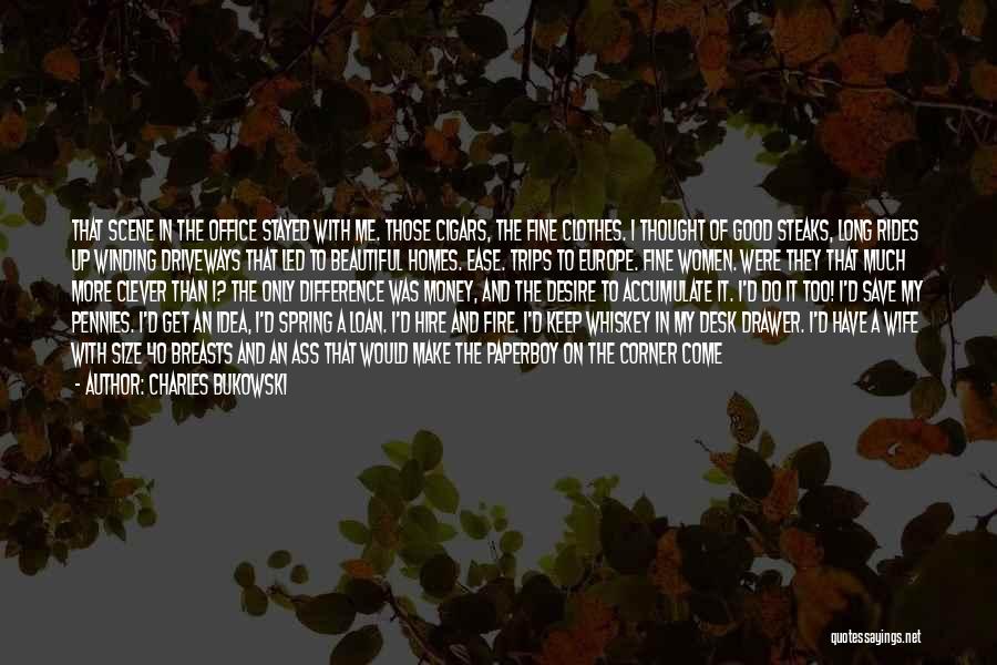 Charles Bukowski Quotes: That Scene In The Office Stayed With Me. Those Cigars, The Fine Clothes. I Thought Of Good Steaks, Long Rides