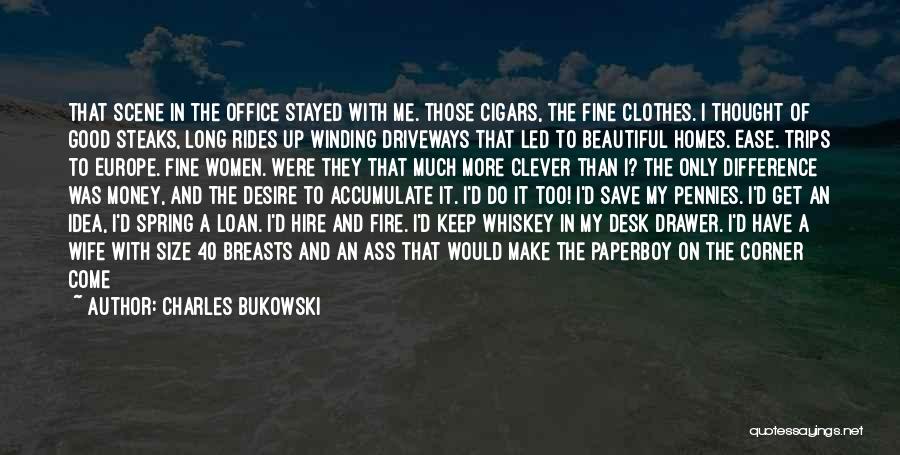 Charles Bukowski Quotes: That Scene In The Office Stayed With Me. Those Cigars, The Fine Clothes. I Thought Of Good Steaks, Long Rides