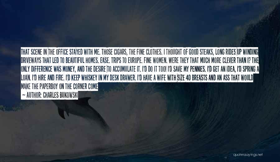 Charles Bukowski Quotes: That Scene In The Office Stayed With Me. Those Cigars, The Fine Clothes. I Thought Of Good Steaks, Long Rides