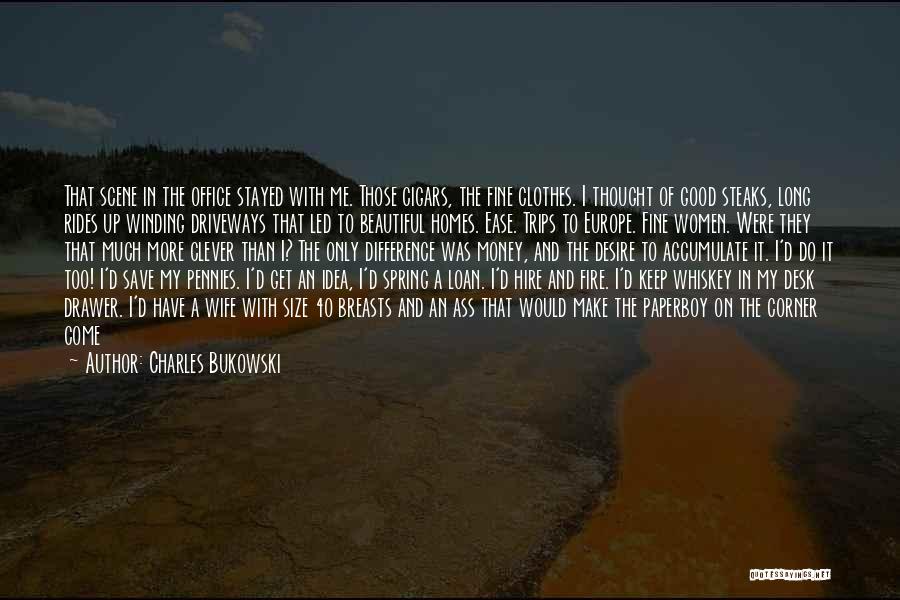 Charles Bukowski Quotes: That Scene In The Office Stayed With Me. Those Cigars, The Fine Clothes. I Thought Of Good Steaks, Long Rides