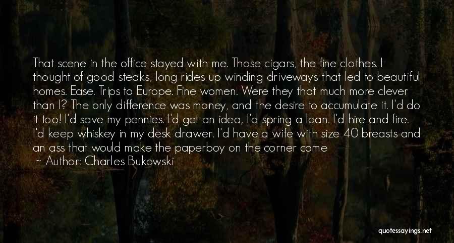 Charles Bukowski Quotes: That Scene In The Office Stayed With Me. Those Cigars, The Fine Clothes. I Thought Of Good Steaks, Long Rides