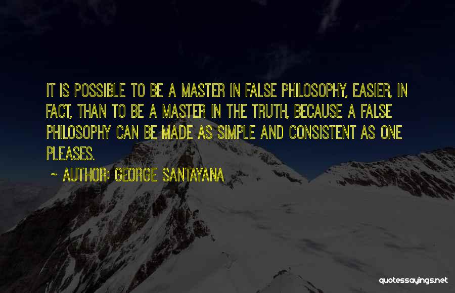 George Santayana Quotes: It Is Possible To Be A Master In False Philosophy, Easier, In Fact, Than To Be A Master In The
