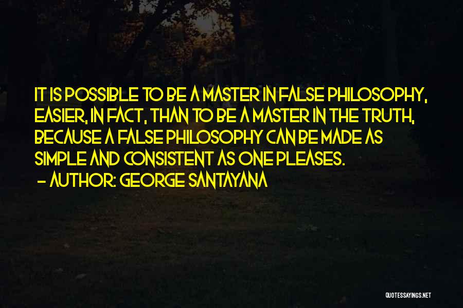 George Santayana Quotes: It Is Possible To Be A Master In False Philosophy, Easier, In Fact, Than To Be A Master In The