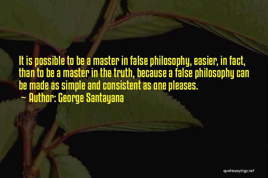 George Santayana Quotes: It Is Possible To Be A Master In False Philosophy, Easier, In Fact, Than To Be A Master In The