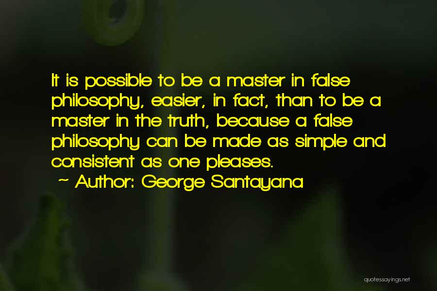 George Santayana Quotes: It Is Possible To Be A Master In False Philosophy, Easier, In Fact, Than To Be A Master In The