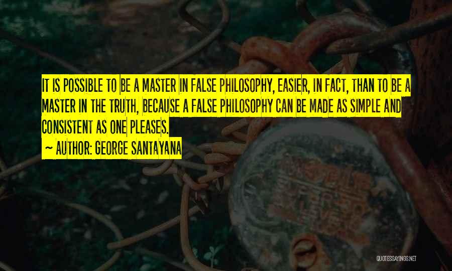 George Santayana Quotes: It Is Possible To Be A Master In False Philosophy, Easier, In Fact, Than To Be A Master In The