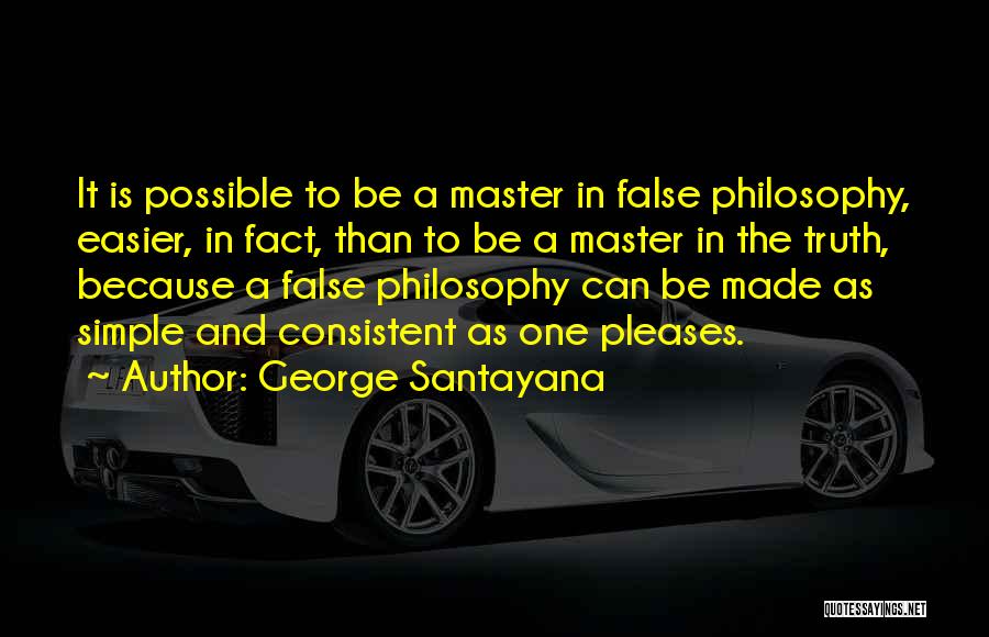 George Santayana Quotes: It Is Possible To Be A Master In False Philosophy, Easier, In Fact, Than To Be A Master In The