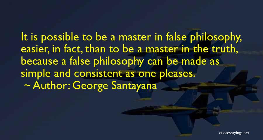 George Santayana Quotes: It Is Possible To Be A Master In False Philosophy, Easier, In Fact, Than To Be A Master In The