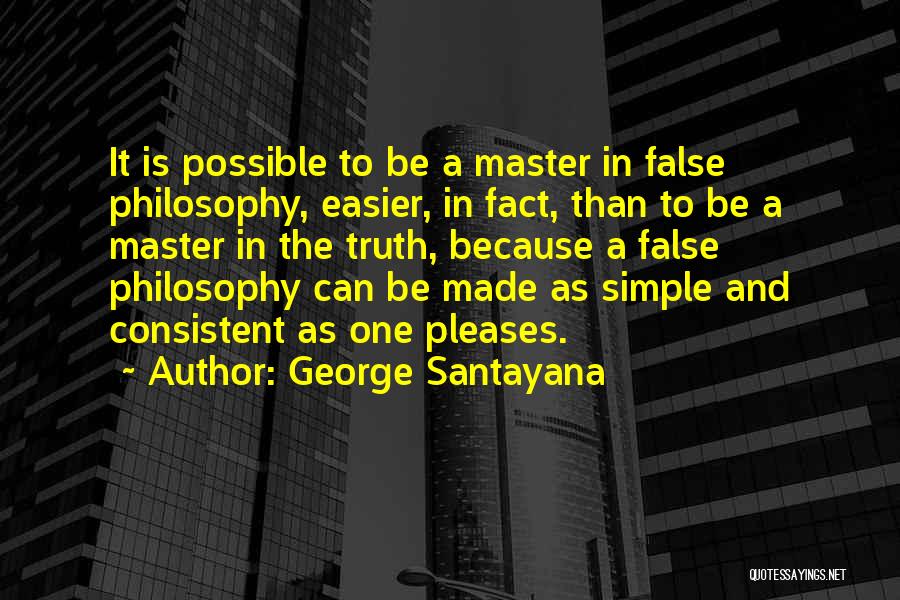 George Santayana Quotes: It Is Possible To Be A Master In False Philosophy, Easier, In Fact, Than To Be A Master In The