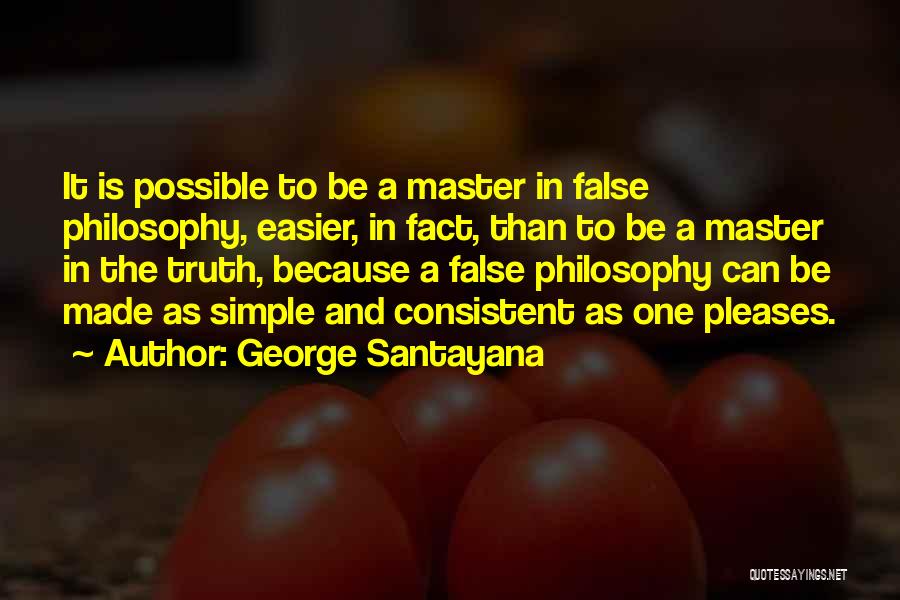 George Santayana Quotes: It Is Possible To Be A Master In False Philosophy, Easier, In Fact, Than To Be A Master In The