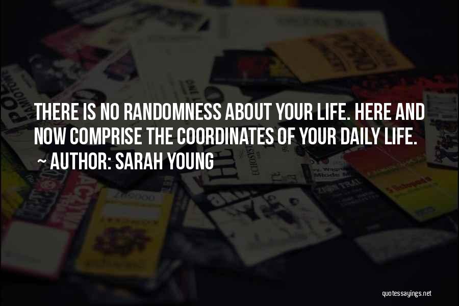 Sarah Young Quotes: There Is No Randomness About Your Life. Here And Now Comprise The Coordinates Of Your Daily Life.