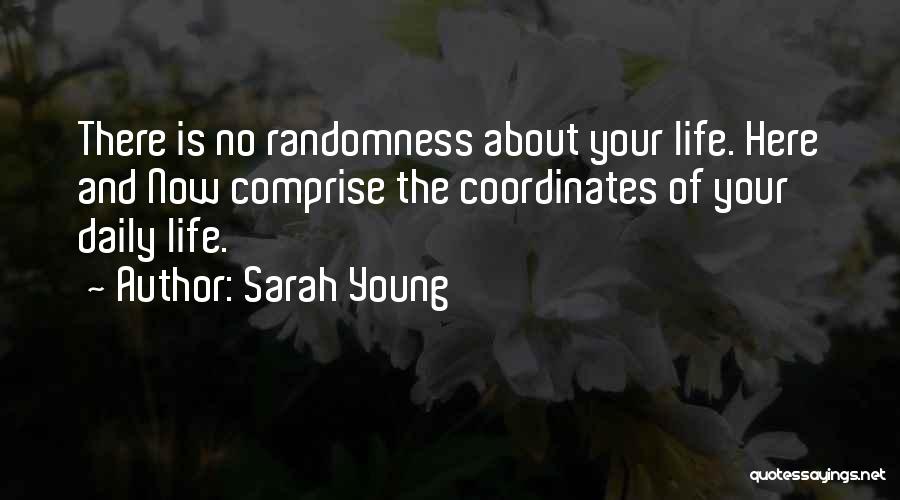 Sarah Young Quotes: There Is No Randomness About Your Life. Here And Now Comprise The Coordinates Of Your Daily Life.