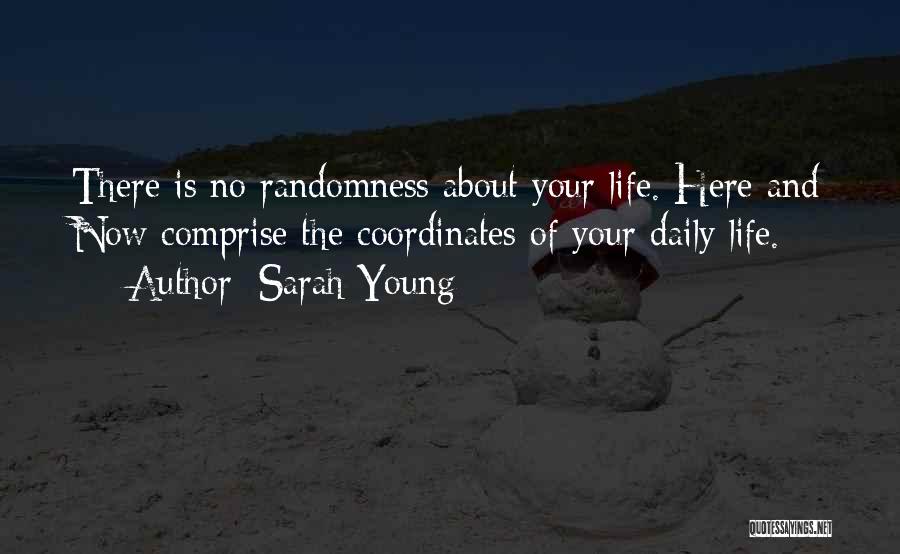 Sarah Young Quotes: There Is No Randomness About Your Life. Here And Now Comprise The Coordinates Of Your Daily Life.