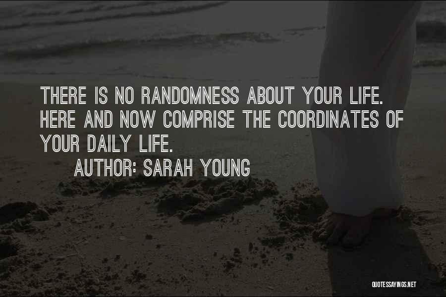 Sarah Young Quotes: There Is No Randomness About Your Life. Here And Now Comprise The Coordinates Of Your Daily Life.