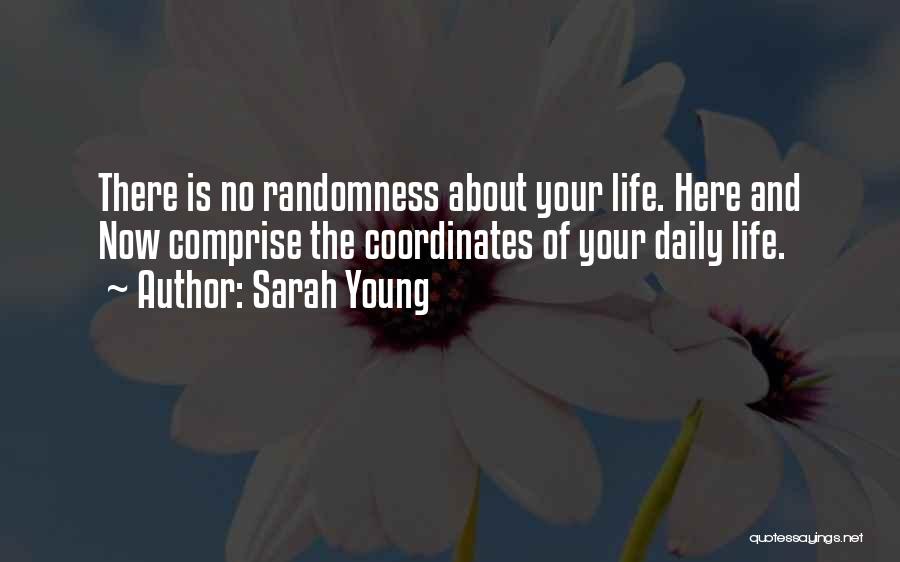 Sarah Young Quotes: There Is No Randomness About Your Life. Here And Now Comprise The Coordinates Of Your Daily Life.
