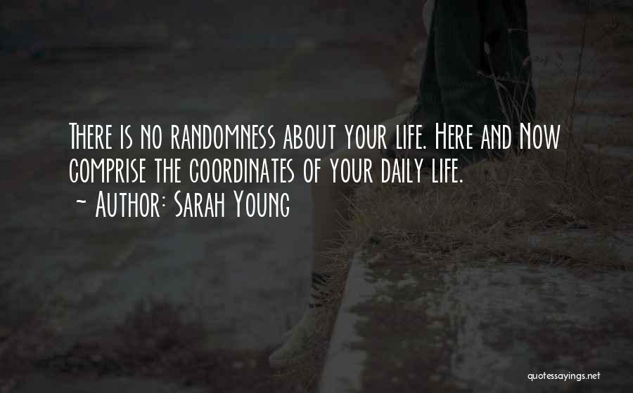 Sarah Young Quotes: There Is No Randomness About Your Life. Here And Now Comprise The Coordinates Of Your Daily Life.