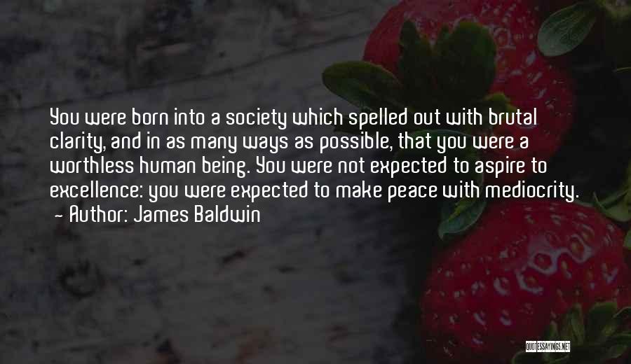 James Baldwin Quotes: You Were Born Into A Society Which Spelled Out With Brutal Clarity, And In As Many Ways As Possible, That