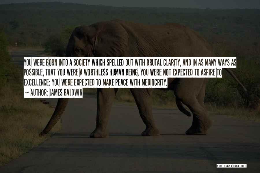 James Baldwin Quotes: You Were Born Into A Society Which Spelled Out With Brutal Clarity, And In As Many Ways As Possible, That