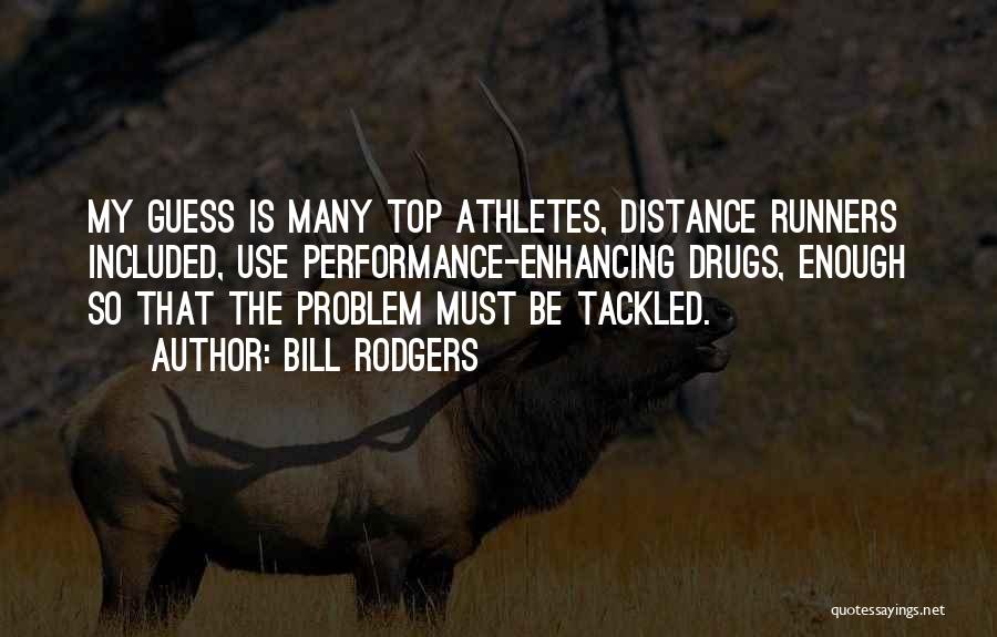 Bill Rodgers Quotes: My Guess Is Many Top Athletes, Distance Runners Included, Use Performance-enhancing Drugs, Enough So That The Problem Must Be Tackled.