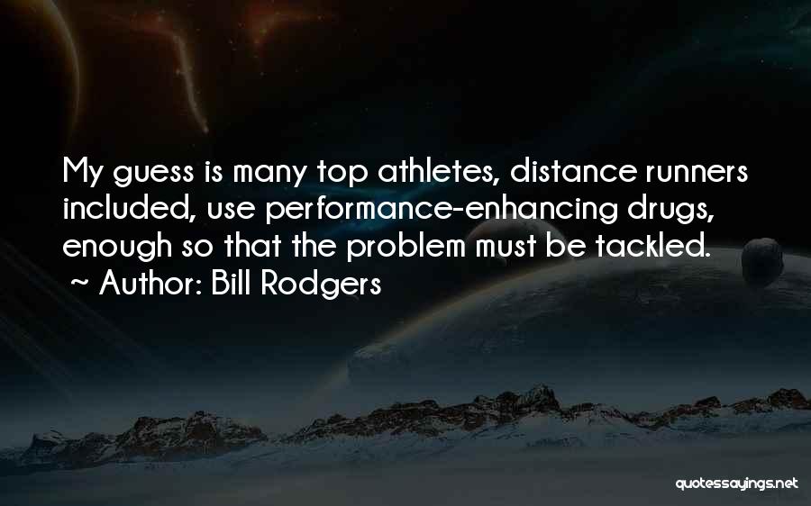 Bill Rodgers Quotes: My Guess Is Many Top Athletes, Distance Runners Included, Use Performance-enhancing Drugs, Enough So That The Problem Must Be Tackled.