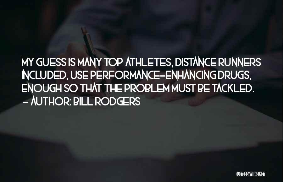 Bill Rodgers Quotes: My Guess Is Many Top Athletes, Distance Runners Included, Use Performance-enhancing Drugs, Enough So That The Problem Must Be Tackled.