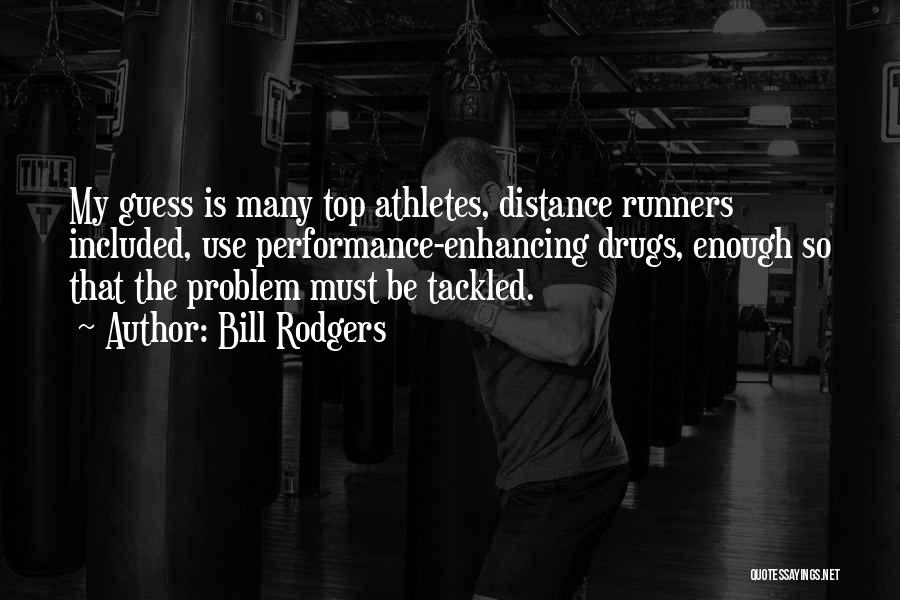 Bill Rodgers Quotes: My Guess Is Many Top Athletes, Distance Runners Included, Use Performance-enhancing Drugs, Enough So That The Problem Must Be Tackled.