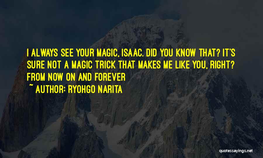 Ryohgo Narita Quotes: I Always See Your Magic, Isaac. Did You Know That? It's Sure Not A Magic Trick That Makes Me Like