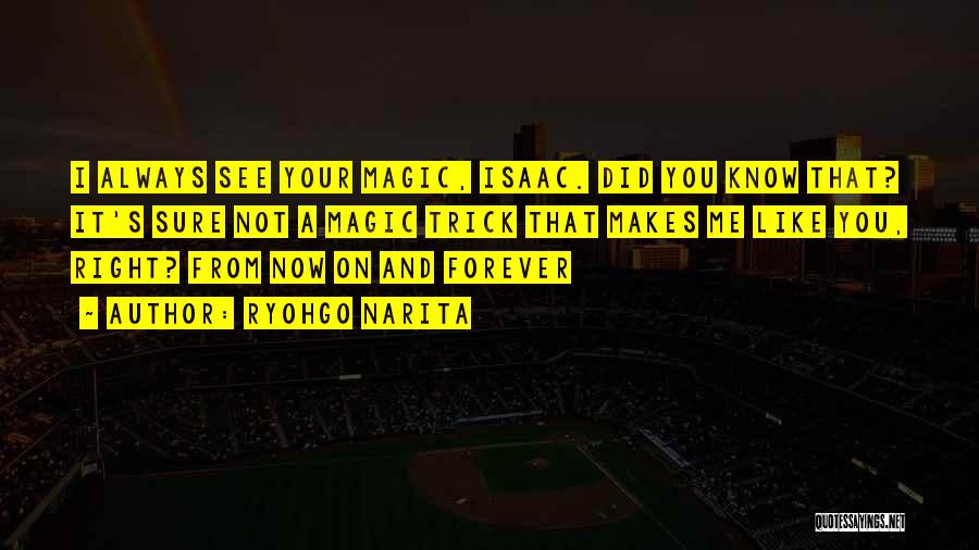 Ryohgo Narita Quotes: I Always See Your Magic, Isaac. Did You Know That? It's Sure Not A Magic Trick That Makes Me Like