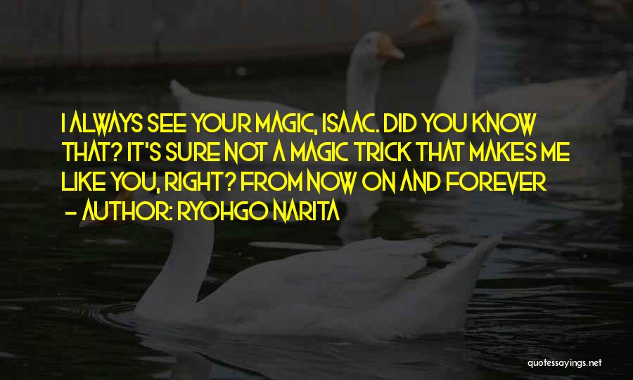 Ryohgo Narita Quotes: I Always See Your Magic, Isaac. Did You Know That? It's Sure Not A Magic Trick That Makes Me Like