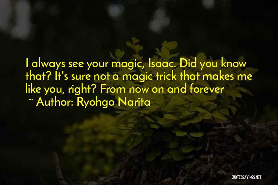 Ryohgo Narita Quotes: I Always See Your Magic, Isaac. Did You Know That? It's Sure Not A Magic Trick That Makes Me Like