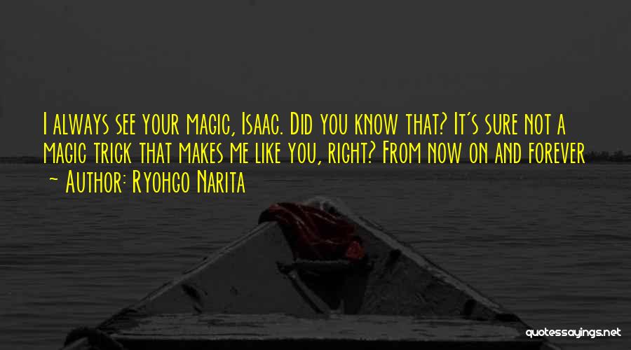 Ryohgo Narita Quotes: I Always See Your Magic, Isaac. Did You Know That? It's Sure Not A Magic Trick That Makes Me Like