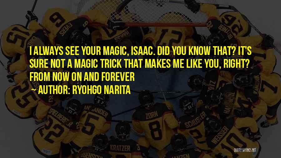 Ryohgo Narita Quotes: I Always See Your Magic, Isaac. Did You Know That? It's Sure Not A Magic Trick That Makes Me Like