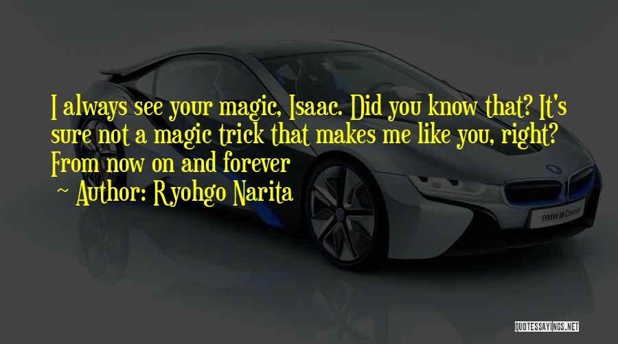 Ryohgo Narita Quotes: I Always See Your Magic, Isaac. Did You Know That? It's Sure Not A Magic Trick That Makes Me Like