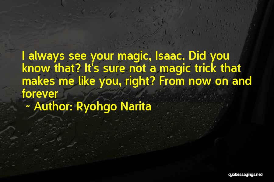 Ryohgo Narita Quotes: I Always See Your Magic, Isaac. Did You Know That? It's Sure Not A Magic Trick That Makes Me Like