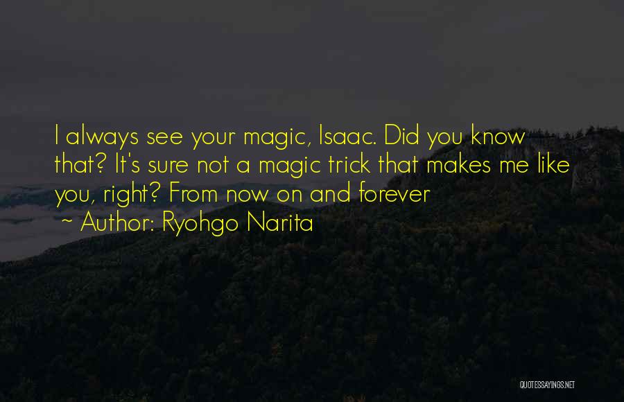 Ryohgo Narita Quotes: I Always See Your Magic, Isaac. Did You Know That? It's Sure Not A Magic Trick That Makes Me Like