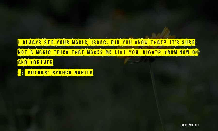 Ryohgo Narita Quotes: I Always See Your Magic, Isaac. Did You Know That? It's Sure Not A Magic Trick That Makes Me Like