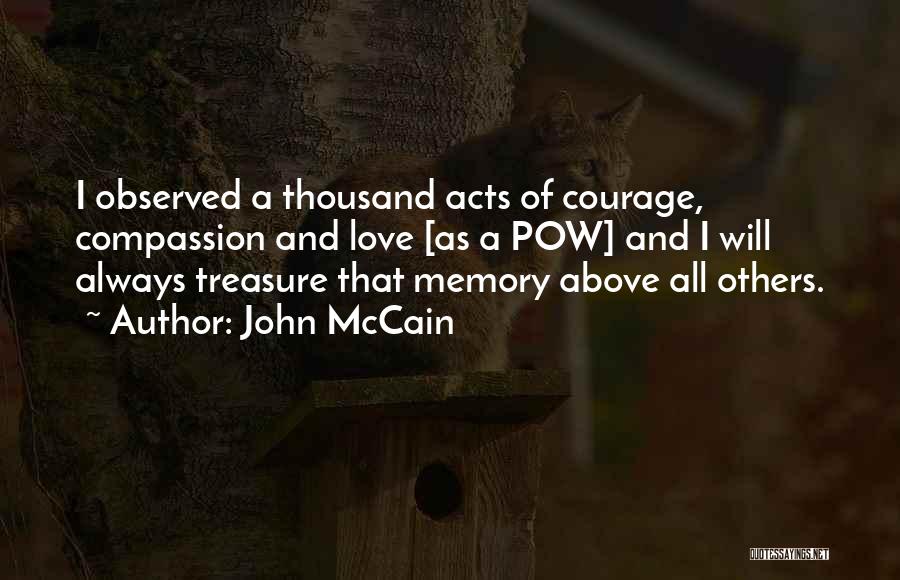 John McCain Quotes: I Observed A Thousand Acts Of Courage, Compassion And Love [as A Pow] And I Will Always Treasure That Memory