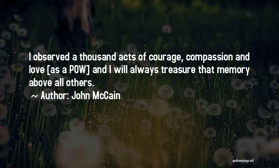 John McCain Quotes: I Observed A Thousand Acts Of Courage, Compassion And Love [as A Pow] And I Will Always Treasure That Memory