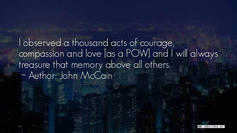John McCain Quotes: I Observed A Thousand Acts Of Courage, Compassion And Love [as A Pow] And I Will Always Treasure That Memory