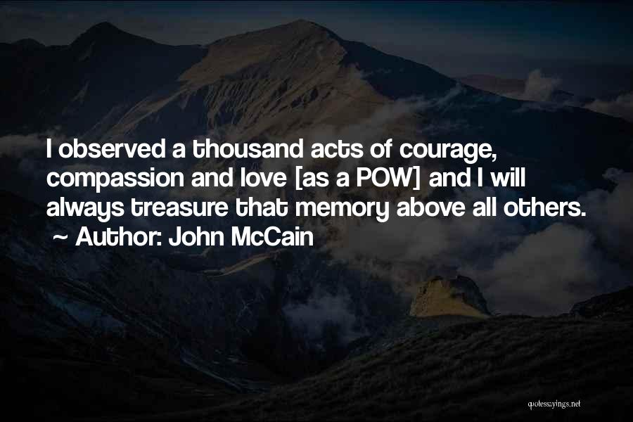 John McCain Quotes: I Observed A Thousand Acts Of Courage, Compassion And Love [as A Pow] And I Will Always Treasure That Memory