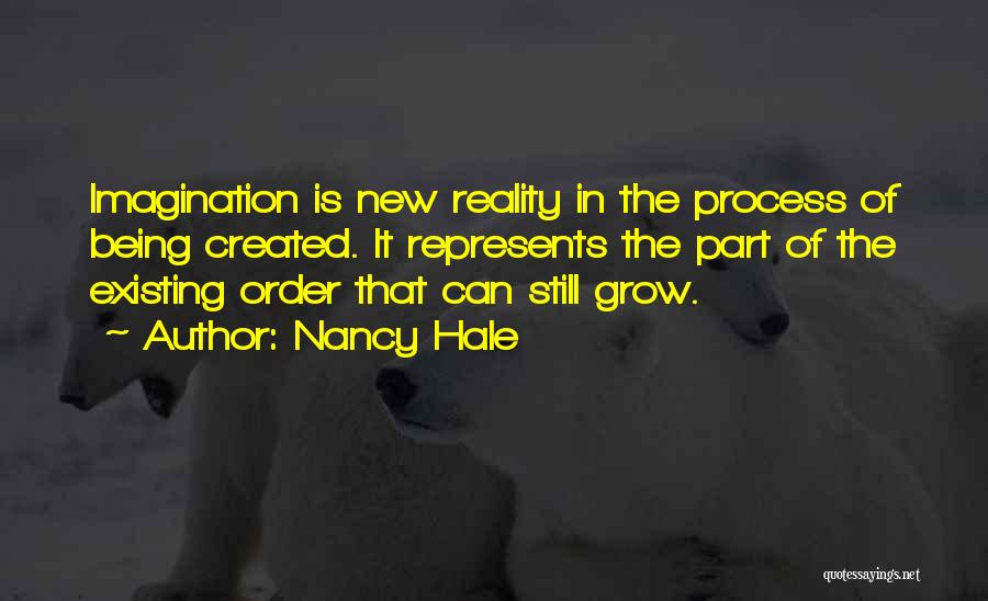 Nancy Hale Quotes: Imagination Is New Reality In The Process Of Being Created. It Represents The Part Of The Existing Order That Can
