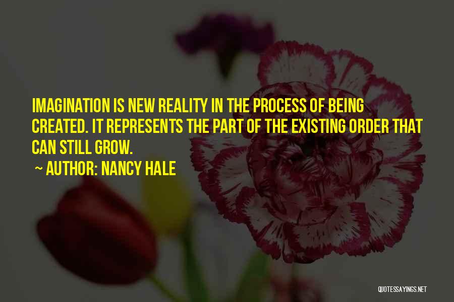 Nancy Hale Quotes: Imagination Is New Reality In The Process Of Being Created. It Represents The Part Of The Existing Order That Can
