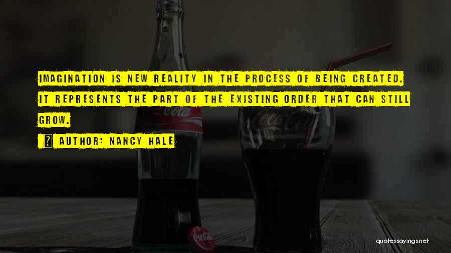 Nancy Hale Quotes: Imagination Is New Reality In The Process Of Being Created. It Represents The Part Of The Existing Order That Can