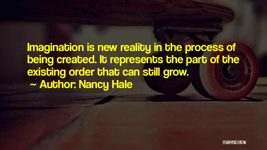 Nancy Hale Quotes: Imagination Is New Reality In The Process Of Being Created. It Represents The Part Of The Existing Order That Can