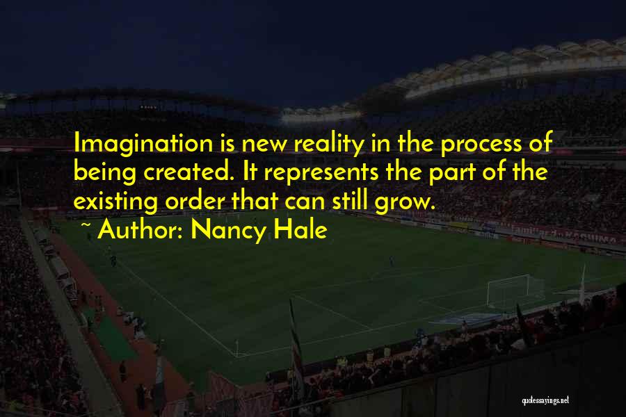 Nancy Hale Quotes: Imagination Is New Reality In The Process Of Being Created. It Represents The Part Of The Existing Order That Can