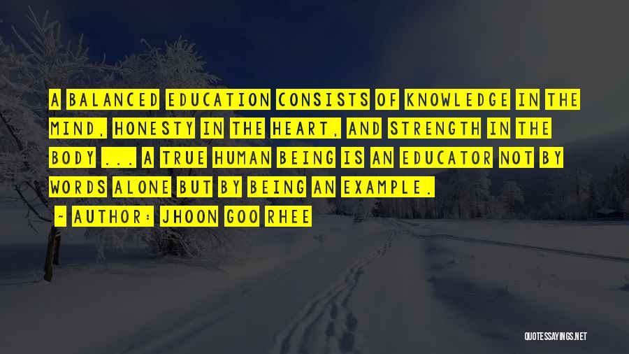 Jhoon Goo Rhee Quotes: A Balanced Education Consists Of Knowledge In The Mind, Honesty In The Heart, And Strength In The Body ... A